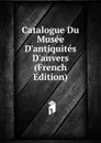 Catalogue Du Musee D.antiquites D.anvers (French Edition) - 