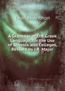 A Grammar of the Greek Language, for the Use of Schools and Colleges, Revised by J.R. Major - Charles Anthon
