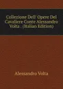 Collezione Dell. Opere Del Cavaliere Conte Alessandro Volta . (Italian Edition) - Alessandro Volta