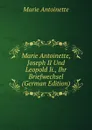 Marie Antoinette, Joseph II Und Leopold Ii., Ihr Briefwechsel (German Edition) - Marie Antoinette