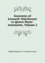 Souvenirs of Leonard: Hairdresser to Queen Marie-Antoinette, Volume 2 - Called Léonard I. E. Léonard Antier