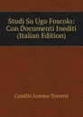 Studj Su Ugo Foscolo: Con Documenti Inediti (Italian Edition) - Camillo Antona-Traversi