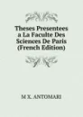 Theses Presentees a La Faculte Des Sciences De Paris (French Edition) - M X. ANTOMARI