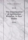 The Argonautics of Apollonius Rhodius, in four books - Rhodius Apollonius