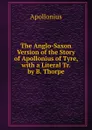 The Anglo-Saxon Version of the Story of Apollonius of Tyre, with a Literal Tr. by B. Thorpe - Apollonius