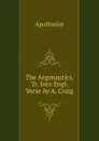 The Argonautics, Tr. Into Engl. Verse by A. Craig - Apollonius