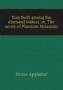 Tom Swift among the diamond makers; or, The secret of Phantom Mountain - Appleton Victor