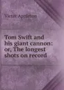 Tom Swift and his giant cannon: or, The longest shots on record - Appleton Victor