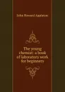 The young chemist: a book of laboratory work for beginners - John Howard Appleton