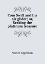 Tom Swift and his air glider; or, Seeking the platinum treasure - Appleton Victor