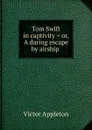 Tom Swift in captivity . or, A daring escape by airship . - Appleton Victor