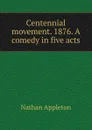 Centennial movement. 1876. A comedy in five acts - Nathan Appleton