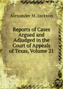 Reports of Cases Argued and Adjudged in the Court of Appeals of Texas, Volume 21 - Alexander M. Jackson