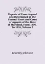 Reports of Cases Argued and Determined in the General Court and Court of Appeals of the State of Maryland, Form 1800 . To 1826, Volume 3 - Reverdy Johnson