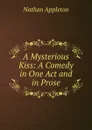 A Mysterious Kiss: A Comedy in One Act and in Prose - Nathan Appleton