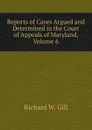 Reports of Cases Argued and Determined in the Court of Appeals of Maryland, Volume 6 - Richard W. Gill