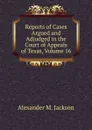 Reports of Cases Argued and Adjudged in the Court of Appeals of Texas, Volume 16 - Alexander M. Jackson