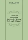 Traite De Mecanique Rationelle, Volume 3 (French Edition) - Paul Appell