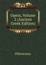 Opera, Volume 2 (Ancient Greek Edition) - Philostratus