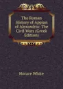 The Roman History of Appian of Alexandria: The Civil Wars (Greek Edition) - Horace White