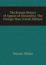 The Roman History of Appian of Alexandria: The Foreign Wars (Greek Edition) - Horace White