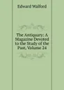 The Antiquary: A Magazine Devoted to the Study of the Past, Volume 24 - Edward Walford