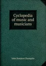 Cyclopedia of music and musicians - John Denison Champlin