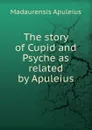 The story of Cupid and Psyche as related by Apuleius - Madaurensis Apuleius