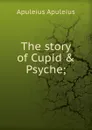 The story of Cupid . Psyche; - Apuleius Apuleius