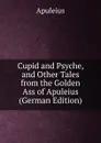 Cupid and Psyche, and Other Tales from the Golden Ass of Apuleius (German Edition) - Apuleius