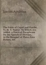The Fable of Cupid and Psyche, Tr. By T. Taylor: To Which Are Added, a Poetical Paraphrase On the Speech of Diotima, in the Banquet of Plato, Four Hymns, .C - Lucius Apuleius