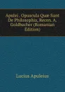 Apulei . Opuscula Quae Sunt De Philosophia, Recen. A. Goldbacher (Romanian Edition) - Lucius Apuleius