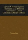 Opere Di Messer Agnolo Firenzuola .: La Trinuzia, Commedia. I Lucidi, Commedia (Italian Edition) - Apuleius