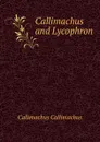 Callimachus and Lycophron - Callimachus Callimachus