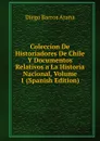 Coleccion De Historiadores De Chile Y Documentos Relativos a La Historia Nacional, Volume 1 (Spanish Edition) - Diego Barros Arana