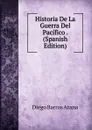 Historia De La Guerra Del Pacifico . (Spanish Edition) - Diego Barros Arana