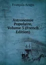 Astronomie Populaire, Volume 3 (French Edition) - François Arago