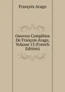 Oeuvres Completes De Francois Arago, Volume 13 (French Edition) - François Arago