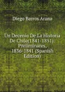 Un Decenio De La Historia De Chile(1841-1851): Preliminares, 1836-1841 (Spanish Edition) - Diego Barros Arana