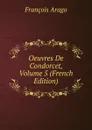 Oeuvres De Condorcet, Volume 5 (French Edition) - François Arago
