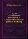Lecons D.astronomie Professees A L.observatoire Royal (French Edition) - François Arago