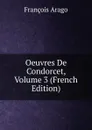 Oeuvres De Condorcet, Volume 3 (French Edition) - François Arago