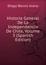 Historia General De La Independencia De Chile, Volume 3 (Spanish Edition) - Diego Barros Arana