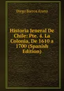 Historia Jeneral De Chile: Pte. 4. La Colonia, De 1610 a 1700 (Spanish Edition) - Diego Barros Arana