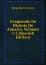 Compendio De Historia De America, Volumes 1-2 (Spanish Edition) - Diego Barros Arana