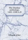 The Dunbar anthology. 1401-1508 A.D - Edward Arber