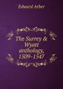 The Surrey . Wyatt anthology, 1509-1547 - Edward Arber