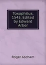 Toxophilus. 1545. Edited by Edward Arber - Roger Ascham