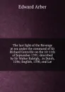 The last fight of the Revenge at sea under the command of Sir Richard Grenville on the 10-11th of September 1591: described by Sir Walter Raleigh, . in Dutch, 1596; English, 1598; and Lat - Edward Arber