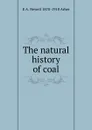 The natural history of coal - E A. Newell 1870-1918 Arber